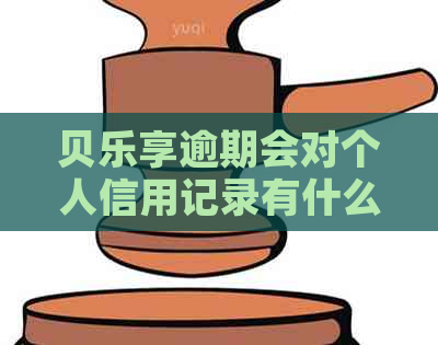 贝乐享逾期会对个人信用记录有什么影响吗
