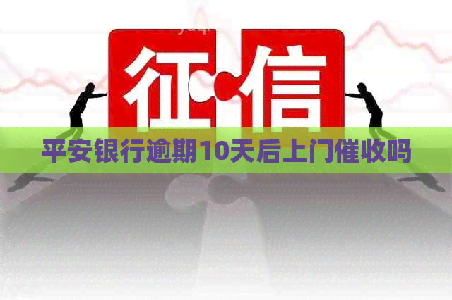 平安银行逾期10天后上门吗
