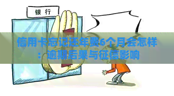 信用卡忘记还年费6个月会怎样：逾期后果与影响