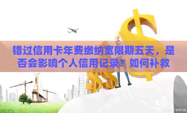 错过信用卡年费缴纳宽限期五天，是否会影响个人信用记录？如何补救？