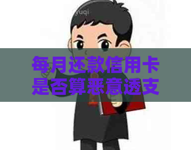 每月还款信用卡是否算恶意透支？如何避免透支风险？