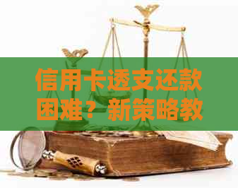 信用卡透支还款困难？新策略教你如何摆脱债务困境！