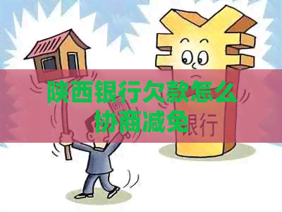 陕西银行欠款怎么协商减免