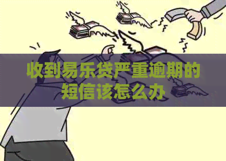 收到易乐贷严重逾期的短信该怎么办