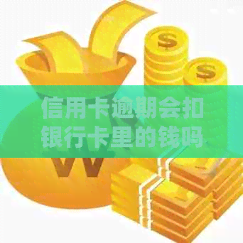 信用卡逾期会扣银行卡里的钱吗
