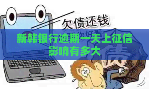 新韩银行逾期一天上影响有多大