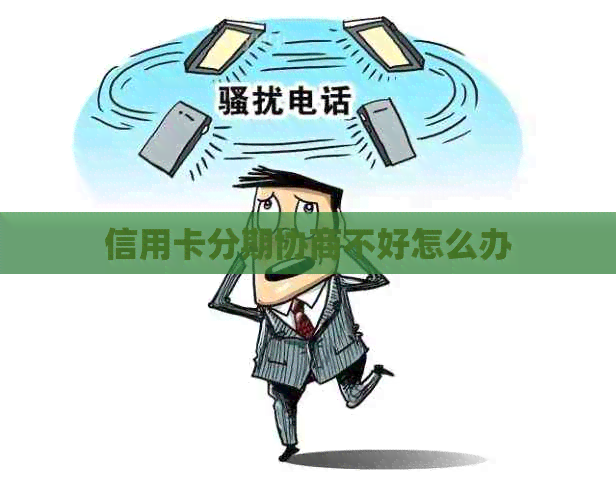 信用卡分期协商不好怎么办