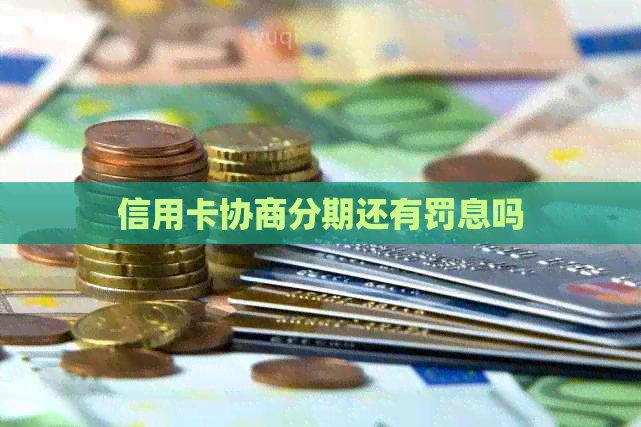 信用卡协商分期还有罚息吗