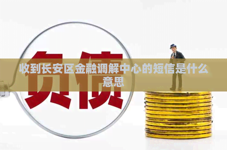 收到长安区金融调解中心的短信是什么意思