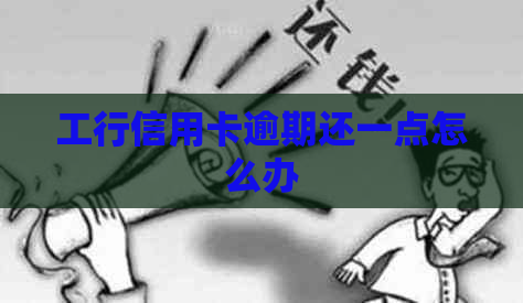 工行信用卡逾期还一点怎么办