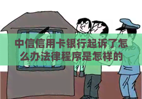 中信信用卡银行起诉了怎么办法律程序是怎样的