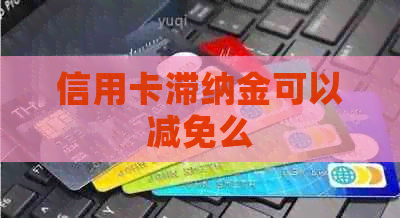 信用卡滞纳金可以减免么
