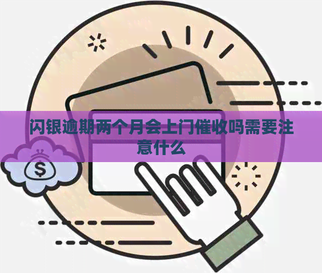 闪银逾期两个月会上门吗需要注意什么