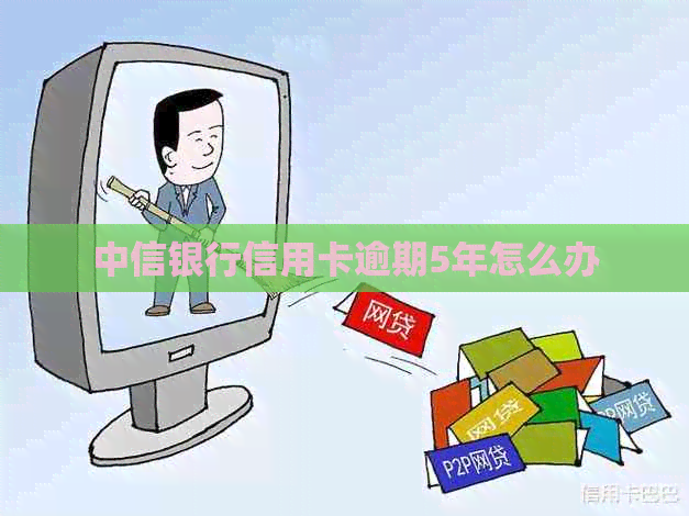 中信银行信用卡逾期5年怎么办