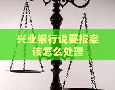 兴业银行说要报案该怎么处理