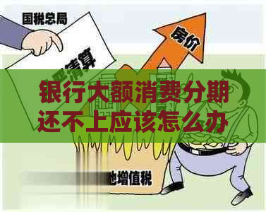 银行大额消费分期还不上应该怎么办
