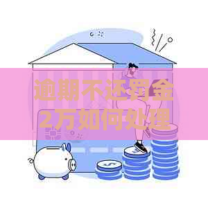 逾期不还罚金2万如何处理