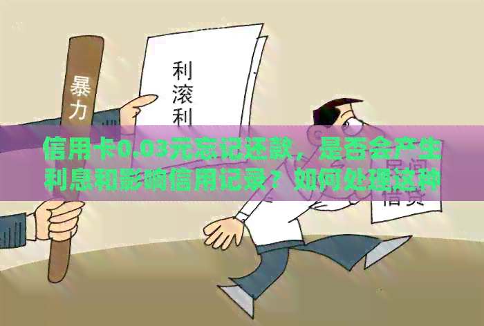 信用卡0.03元忘记还款，是否会产生利息和影响信用记录？如何处理这种情况？
