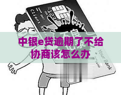 中银e贷逾期了不给协商该怎么办