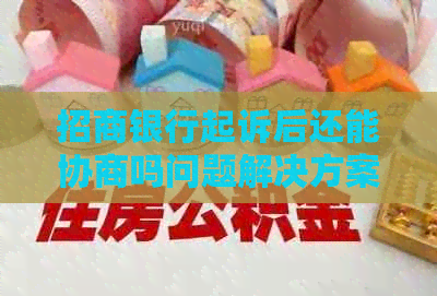 招商银行起诉后还能协商吗问题解决方案