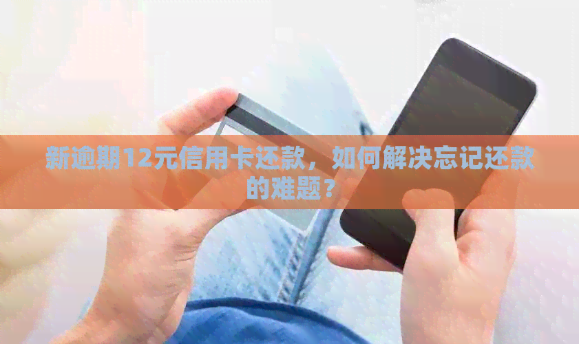 新逾期12元信用卡还款，如何解决忘记还款的难题？