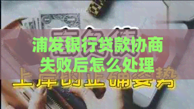 浦发银行贷款协商失败后怎么处理