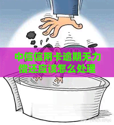 中信信用卡逾期无力偿还应该怎么处理
