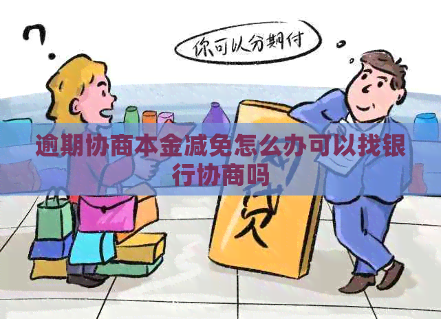 逾期协商本金减免怎么办可以找银行协商吗