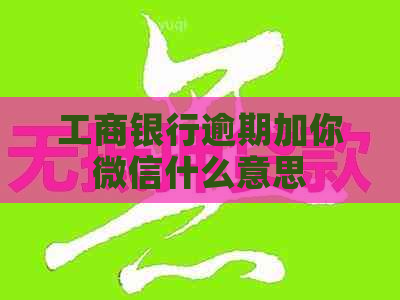 工商银行逾期加你微信什么意思