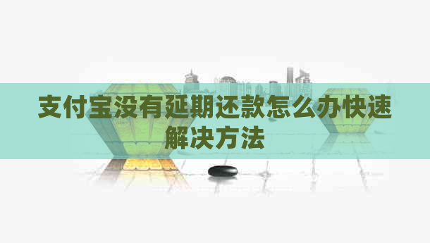 信用卡没有延期还款怎么办快速解决方法