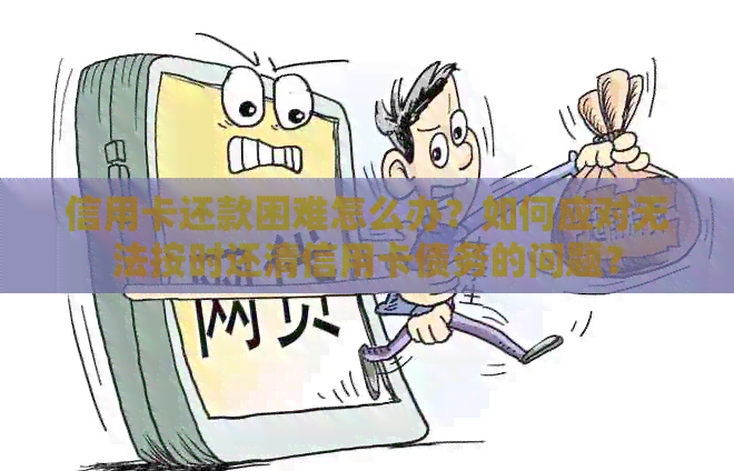 信用卡还款困难怎么办？如何应对无法按时还清信用卡债务的问题？