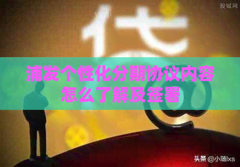 浦发个性化分期协议内容怎么了解及签署