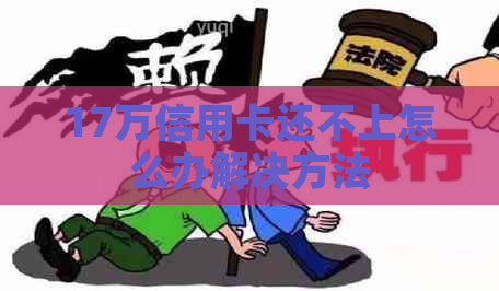 17万信用卡还不上怎么办解决方法