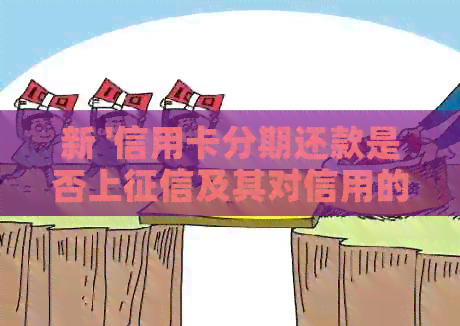 新 '信用卡分期还款是否上及其对信用的影响'