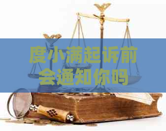度小满起诉前会通知你吗