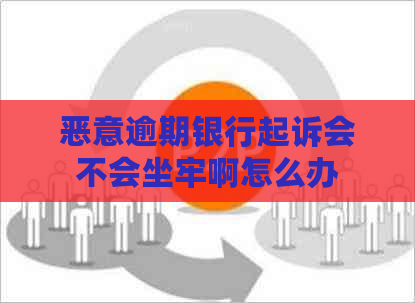 恶意逾期银行起诉会不会坐牢啊怎么办