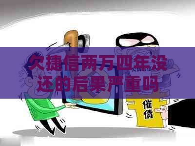 欠捷信两万四年没还的后果严重吗