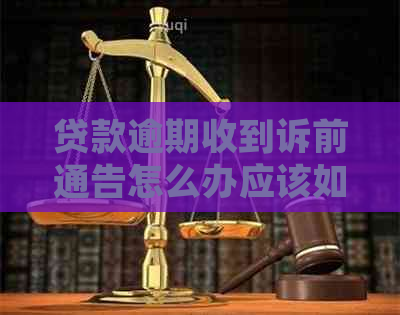 贷款逾期收到诉前通告怎么办应该如何应对