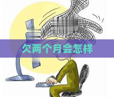 欠两个月会怎样