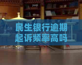 民生银行逾期起诉频率高吗