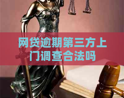网贷逾期第三方上门调查合法吗