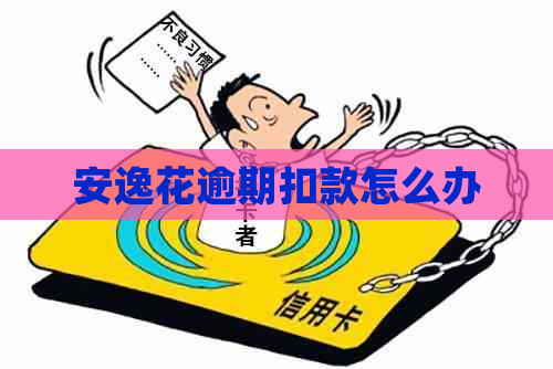 安逸花逾期扣款怎么办 安逸花逾期扣款怎么办
