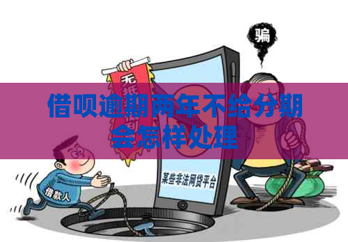 信用卡逾期两年不给分期会怎样处理