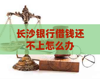 长沙银行借钱还不上怎么办