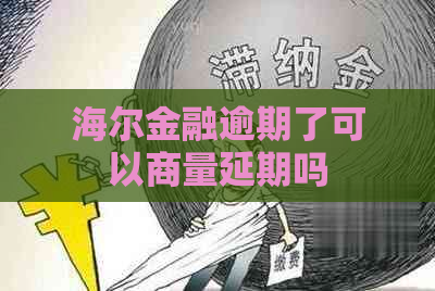 海尔金融逾期了可以商量延期吗