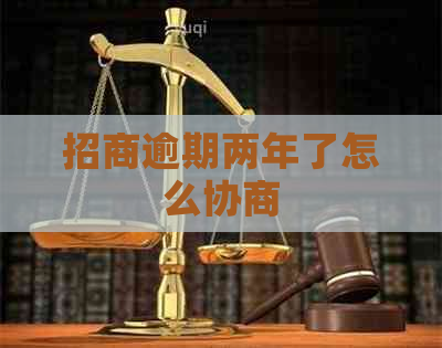 招商逾期两年了怎么协商