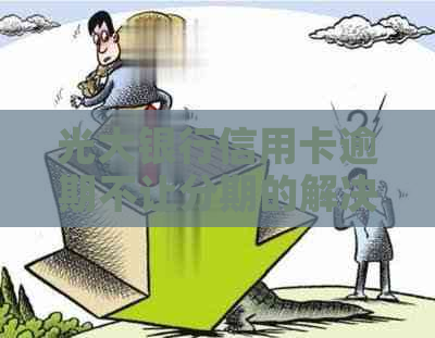 光大银行信用卡逾期不让分期的解决方法