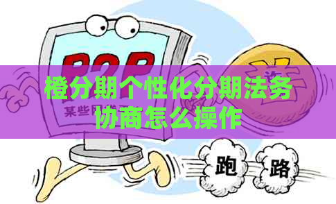 橙分期个性化分期法务协商怎么操作