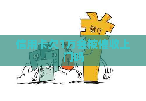 信用卡欠1万会被上门吗