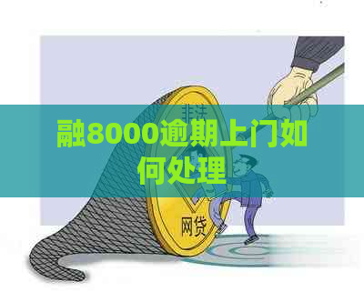 融8000逾期上门如何处理